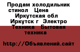 Продам холодильник стинол › Цена ­ 8 000 - Иркутская обл., Иркутск г. Электро-Техника » Бытовая техника   